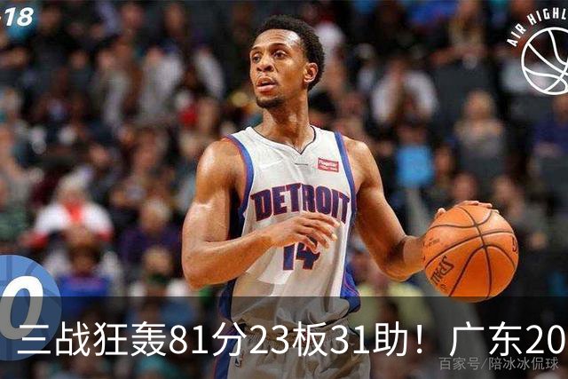 三战狂轰81分23板31助！广东20岁天才后卫疯狂崛起，他能成下一个徐杰吗？