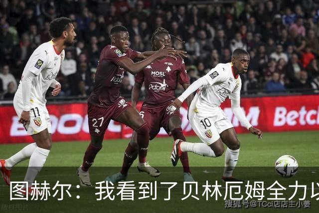 图赫尔：我看到了贝林厄姆全力以赴的态度，他的表现极其可靠