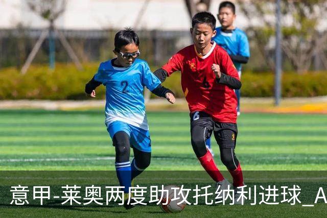 意甲-莱奥两度助攻托纳利进球 AC米兰3-1逆转领跑